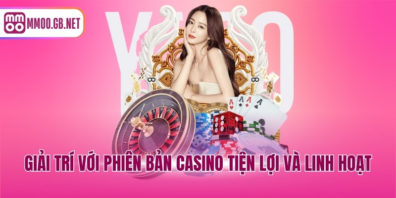 Giải trí với phiên bản casino tiện lợi và linh hoạt