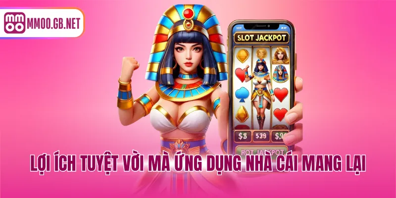 Lợi ích tuyệt vời mà ứng dụng nhà cái mang lại