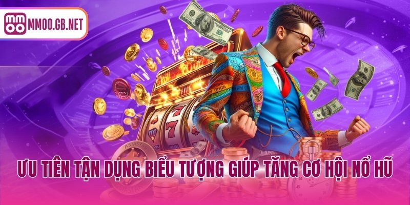 Ưu tiên tận dụng biểu tượng giúp tăng cơ hội nổ hũ
